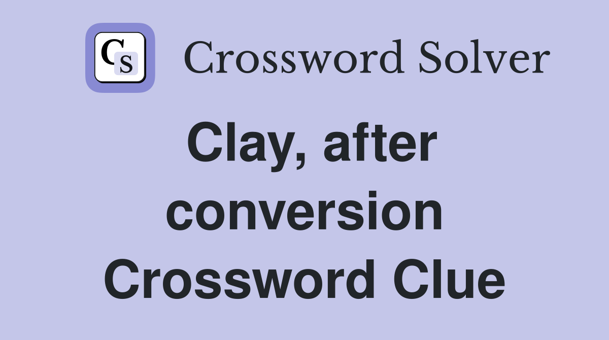 Clay, after conversion Crossword Clue Answers Crossword Solver